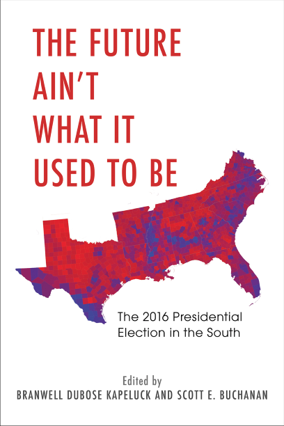 The Future Ain’t What It Used to Be: The 2016 Presidential Election in the South, edited by Branwell DuBose Kapeluck and Scott E. Buchanan