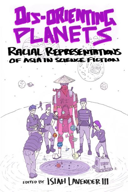 Dis-Orienting Planets: Racial Representations of Asians in Science Fiction, edited by Isiah Lavender