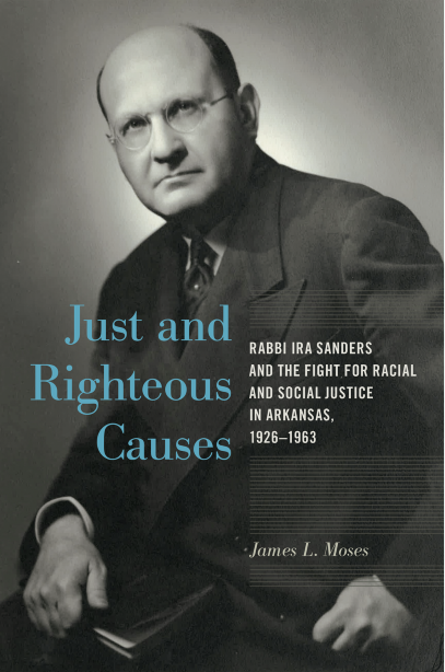 Just and Righteous Causes: Rabbi Ira Sanders and the Fight for Racial and Social Justice in Arkansas, 1926–1963, by James L. Moses