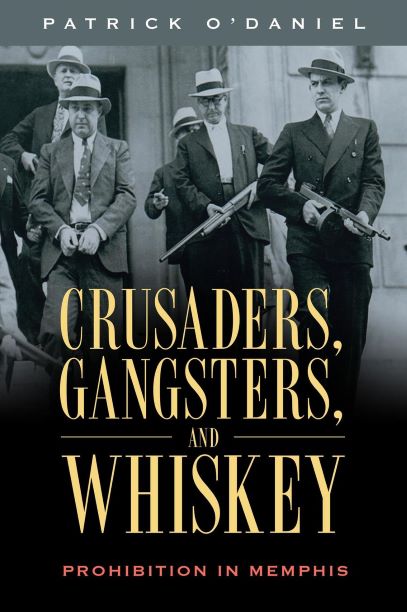 Crusaders, Gangsters, and Whiskey: Prohibition in Memphis, by Patrick O'Daniel